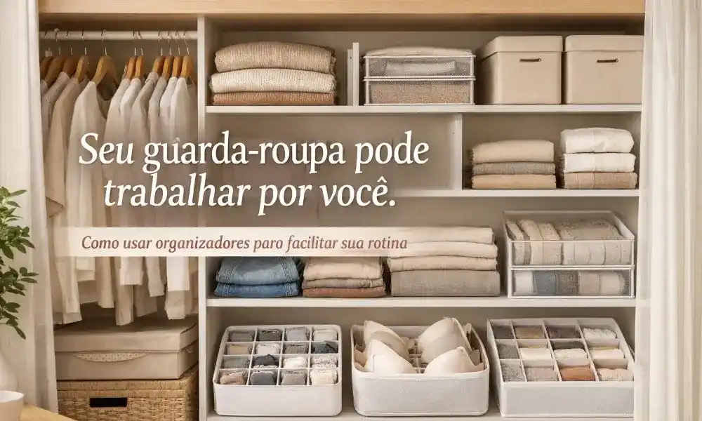 Organização de guarda-roupa: Como usar organizador de guarda roupa para facilitar a rotina