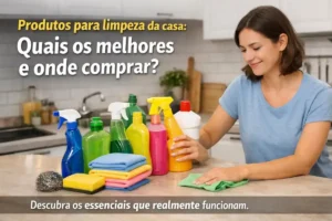 Produtos para limpeza da casa: Quais os melhores e onde comprar?